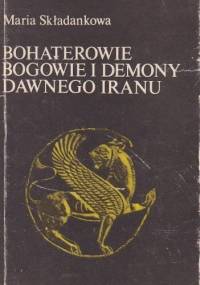 Bohaterowie, bogowie i demony dawnego Iranu - Maria Składanek