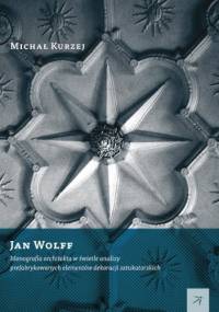 Jan Wolff. Monografia architekta w świetle analizy prefabrykowanych elementów dekoracji sztukatorskich - Michał Kurzej