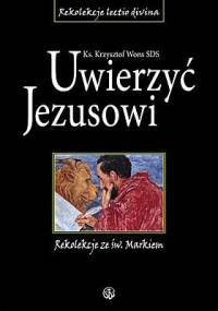 Uwierzyć Jezusowi. Rekolekcje ze św. Markiem - Krzysztof Wons SDS