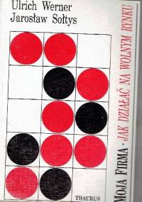 Moja firma.jak działać na wolnym rynku - Ulrich Werner, Jarosław Sołtys