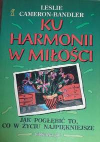 Ku harmonii w miłości : jak pogłębić to, co w życiu najpiękniejsze - Leslie Cameron-Bandler