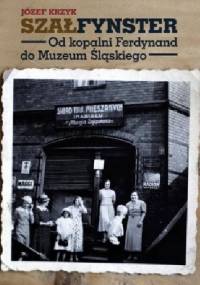Szałfynster. Od kopalni Ferdynand do Muzeum Śląskiego - Józef Krzyk