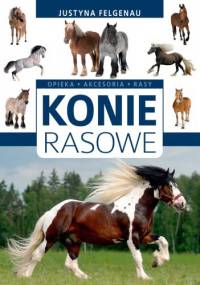 Konie rasowe. Opieka, akcesoria, rasy - Justyna Felgenau
