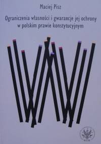 Ograniczenia własności i gwarancje jej ochrony w polskim prawie konstytucyjnym - Maciej Pisz