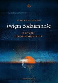 Święta codzienność. O Liturgii przemieniającej życie. - Krzysztof Porosło