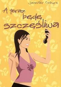 A teraz będę szczęśliwa - Jennifer Coburn
