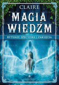 Magia wiedźm - rytuały, specyfiki i zaklęcia - Claire