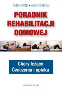 Poradnik rehabilitacji domowej. Chory leżący. Ćwiczenia i opieka - Anita Konik, Anna Paterek