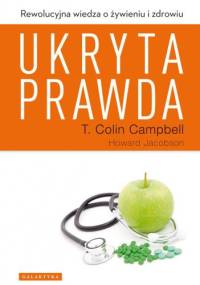Ukryta prawda. Rewolucyjna wiedza o żywieniu i zdrowiu - T. Colin Campbell, Howard Jacobson