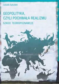 Geopolityka, czyli pochwała realizmu. Szkice teoriopoznawcze - Leszek Sykulski