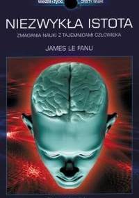 Niezwykła istota. Zmagania nauki z tajemnicami człowieka - James Le Fanu