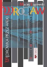 Wrocław. Wędrówka przez wieki. Ludzie, miejsca, wydarzenia - Maciej Łagiewski
