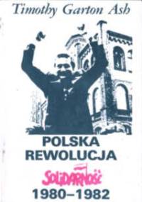 Polska rewolucja. "Solidarność" 1980-1982 - Timothy Garton Ash