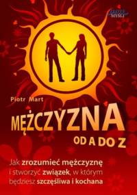Mężczyzna od A do Z. Jak zrozumieć mężczyznę i stworzyć związek, w którym będziesz szczęśliwa i kochana - Piotr Mart