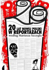 20 lat nowej Polski w reportażach według Mariusza Szczygła - Mariusz Szczygieł