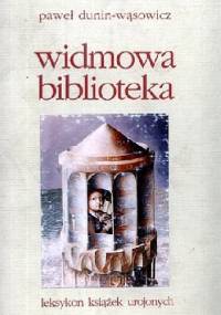 Widmowa biblioteka czyli Książki urojone albo Wypisy o xięgach, których nigdy nie było, ale ktoś o nich napisał - Paweł Dunin-Wąsowicz