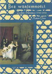 Bez wzajemności Żydzi - Niemcy 1743-1933 - Amos Elon