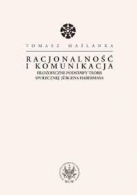 Racjonalność i komunikacja. Filozoficzne podstawy teorii społecznej Jürgena Habermasa - Tomasz Maślanka