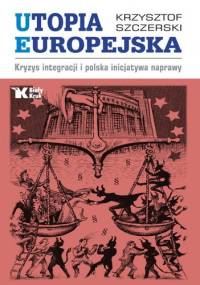 Utopia europejska. Kryzys integracji i polska inicjatywa naprawy - Krzysztof Szczerski