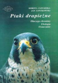 Ptaki drapieżne. Dlaczego chronimy, ekologia, oznaczanie - Dorota Zawadzka, Jan Lontkowski