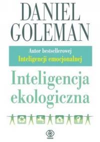 Inteligencja ekologiczna. Jak wiedza o ukrytych oddziaływaniach tego, co kupujemy, może wszystko zmienić - Daniel Goleman