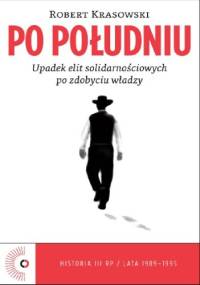 Po południu. Upadek elit solidarnościowych po zdobyciu władzy - Robert Krasowski