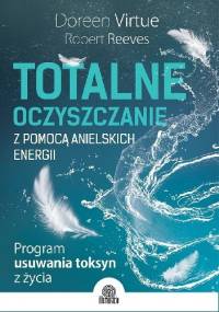 Totalne oczyszczanie z pomocą anielskich energii. Program usuwania toksyn z życia - Doreen Virtue, Robert Reeves