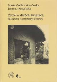 Życie w dwóch światach. Tożsamość współczesnych Romów - Marta Godlewska-Goska, Justyna Kopańska