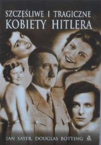 Szczęśliwe i tragiczne kobiety Hitlera - Ian Sayer