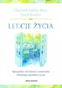 Lekcje życia. Specjaliści od śmierci i umierania zdradzają tajemnice życia - David Kessler, Elisabeth Kübler-Ross