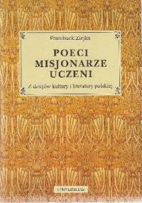 Poeci, misjonarze, uczeni: z dziejów kultury i literatury polskiej - Franciszek Ziejka