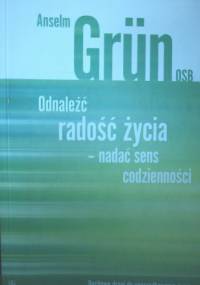 Odnaleźć radość życia - nadać sens codzienności - Anselm Grün OSB