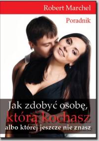 Jak zdobyć osobę, którą kochasz albo której jeszcze nie znasz - Robert Marchel