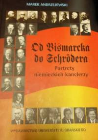 Od Bismarcka do Schrodera. Portrety niemieckich kanclerzy - Marek Andrzejewski