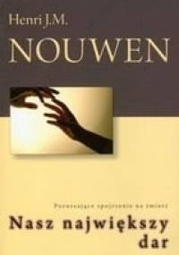 Nasz największy dar. Poruszające spojrzenie na śmierć. - Henri J. M. Nouwen