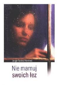 Nie marnuj swoich łez - JorgeTadeu Hermes