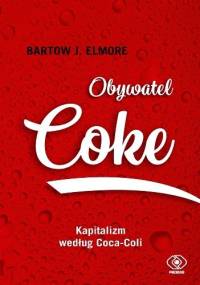 Obywatel Coke. Kapitalizm według Coca Coli - Bartow J. Elmore