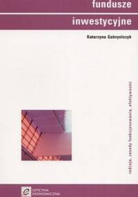 Fundusze inwestycyjne. Rodzaje, zasady funkcjonowania, efektywność - Katarzyna Gabryelczyk
