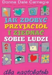 Jak zdobyć przyjaciół i zjednać sobie ludzi dla nastolatek - Carnegie Donna Dale