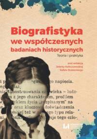 Biografistyka we współczesnych badaniach historiograficznych. Teoria i praktyka - Rafał Stobiecki, Jolanta Kolbuszewska