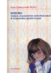 Dziecko. Symbol i zagadnienie antropologiczne w literaturze Młodej Polski - Anna Czabanowska-Wróbel