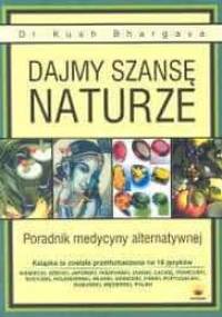 Dajmy szansę naturze. Poradnik medycyny alternatywnej - Kush Bhargava