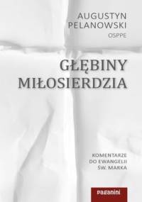 Głębiny miłosierdzia. Komentarze do Ewangelii św. Marka - Augustyn Pelanowski OSPPE