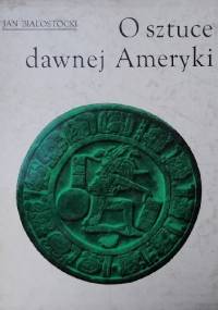 O sztuce dawnej Ameryki. Meksyk i Peru - Jan Białostocki