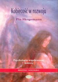 Kobiecość w rozwoju. Psychologia współczesnej kobiety - Pia Skogemann