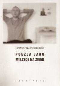 Poezja jako miejsce na ziemi (1988-2003) - Eugeniusz Tkaczyszyn-Dycki