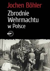Zbrodnie Wehrmachtu w Polsce - Jochen Böhler