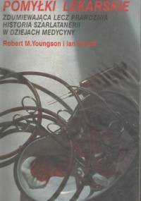 Pomyłki lekarskie. Zdumiewająca lecz prawdziwa historia szarlatanerii w dziejach medycyny. - Robert M. Youngson, Ian Schott