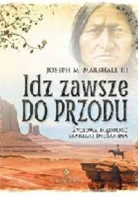 Idź zawsze do przodu . Życiowa mądrość starego Indianina - Joseph M. Marshall III