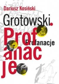 Grotowski. Profanacje - Dariusz Kosiński